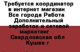 Требуется координатор в интернет-магазин - Все города Работа » Дополнительный заработок и сетевой маркетинг   . Свердловская обл.,Кушва г.